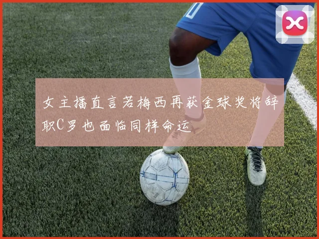 女主播直言若梅西再获金球奖将辞职C罗也面临同样命运