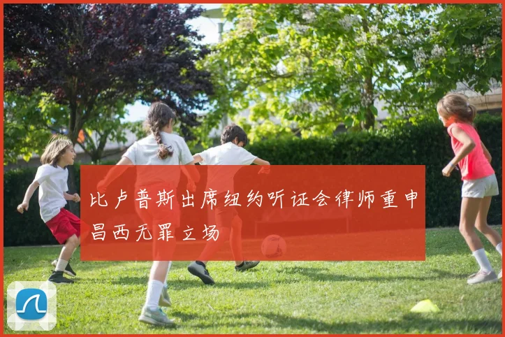 比卢普斯出席纽约听证会律师重申昌西无罪立场