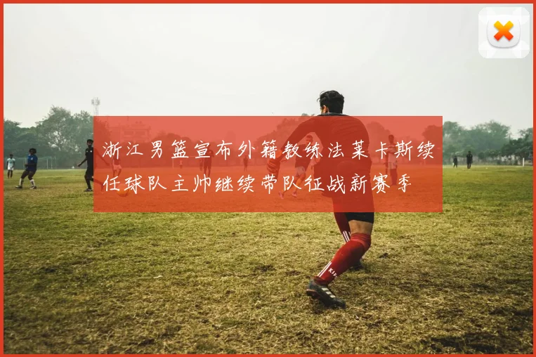 浙江男篮宣布外籍教练法莱卡斯续任球队主帅继续带队征战新赛季